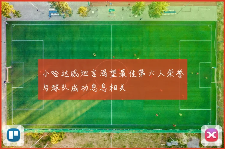 小哈达威坦言渴望最佳第六人荣誉与球队成功息息相关