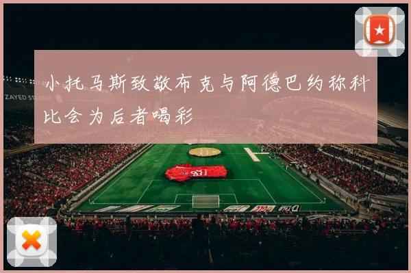 小托马斯致敬布克与阿德巴约称科比会为后者喝彩