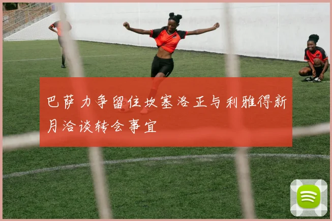 巴萨力争留住坎塞洛正与利雅得新月洽谈转会事宜